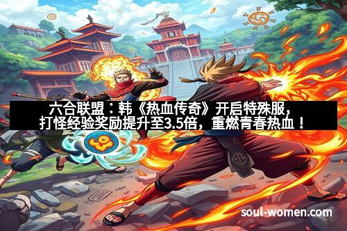 六合联盟：韩《热血传奇》开启特殊服，打怪经验奖励提升至3.5倍，重燃青春热血！
